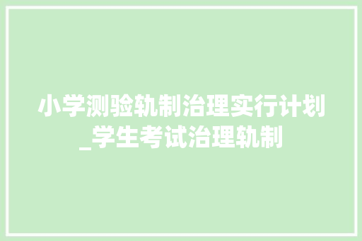 小学测验轨制治理实行计划_学生考试治理轨制