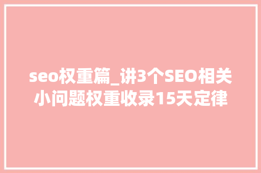 seo权重篇_讲3个SEO相关小问题权重收录15天定律