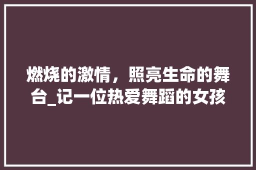 燃烧的激情，照亮生命的舞台_记一位热爱舞蹈的女孩