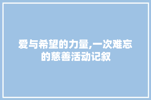 爱与希望的力量,一次难忘的慈善活动记叙