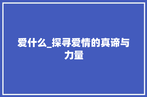 爱什么_探寻爱情的真谛与力量