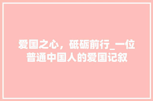 爱国之心，砥砺前行_一位普通中国人的爱国记叙