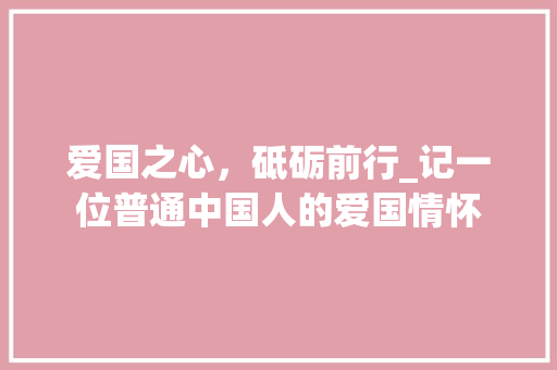 爱国之心，砥砺前行_记一位普通中国人的爱国情怀