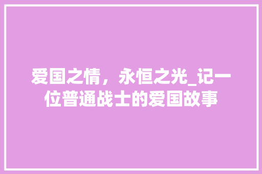 爱国之情，永恒之光_记一位普通战士的爱国故事