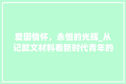 爱国情怀，永恒的光辉_从记叙文材料看新时代青年的责任与担当