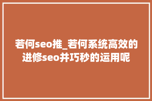 若何seo推_若何系统高效的进修seo并巧秒的运用呢