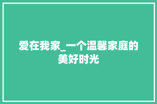 爱在我家_一个温馨家庭的美好时光