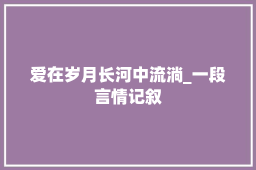 爱在岁月长河中流淌_一段言情记叙