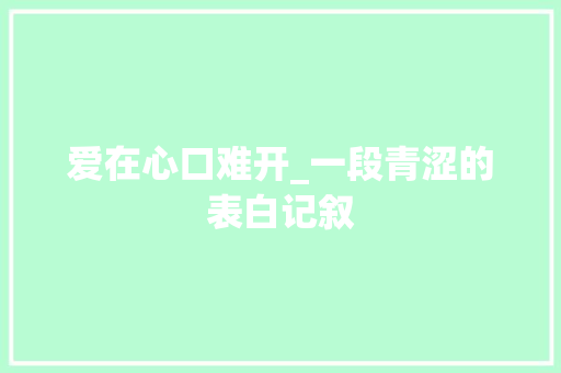 爱在心口难开_一段青涩的表白记叙