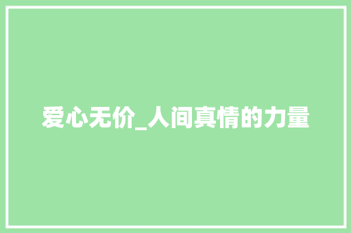 爱心无价_人间真情的力量 职场范文