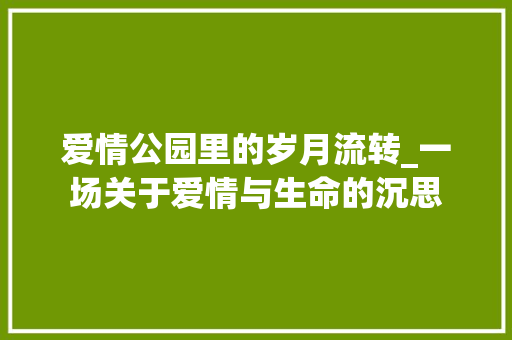 爱情公园里的岁月流转_一场关于爱情与生命的沉思