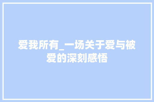 爱我所有_一场关于爱与被爱的深刻感悟