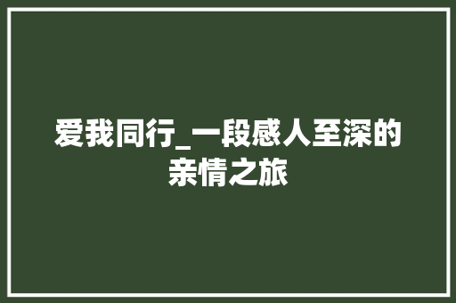 爱我同行_一段感人至深的亲情之旅