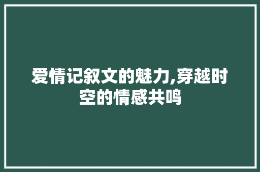 爱情记叙文的魅力,穿越时空的情感共鸣