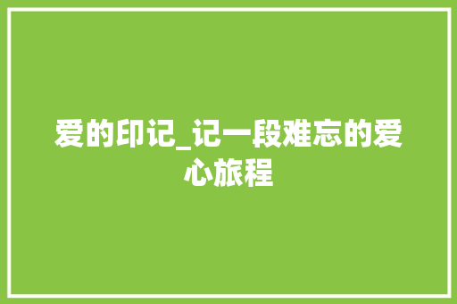 爱的印记_记一段难忘的爱心旅程