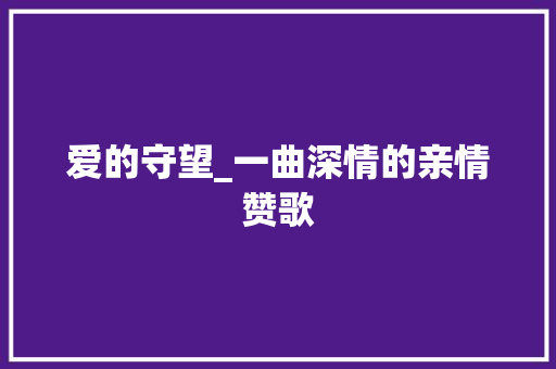 爱的守望_一曲深情的亲情赞歌