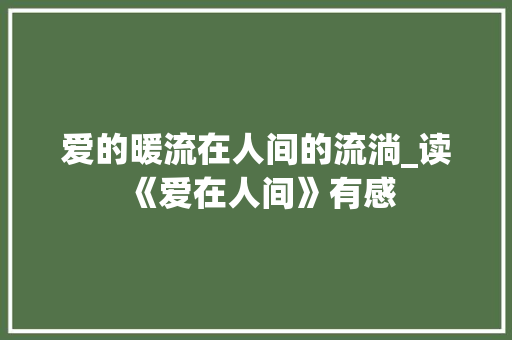 爱的暖流在人间的流淌_读《爱在人间》有感