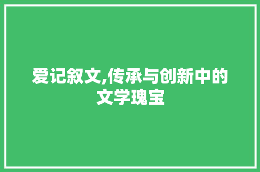 爱记叙文,传承与创新中的文学瑰宝