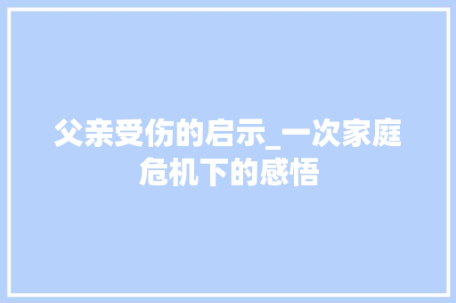 父亲受伤的启示_一次家庭危机下的感悟