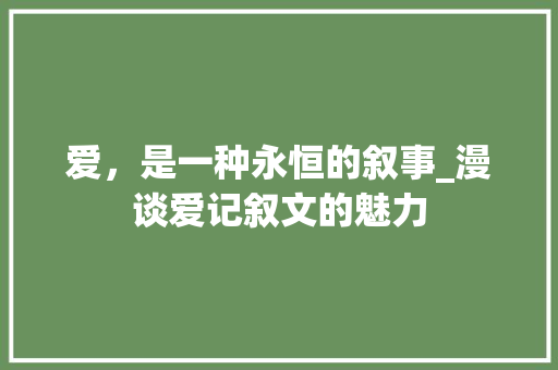 爱，是一种永恒的叙事_漫谈爱记叙文的魅力