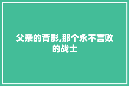 父亲的背影,那个永不言败的战士