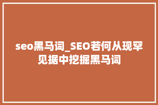 seo黑马词_SEO若何从现罕见据中挖掘黑马词