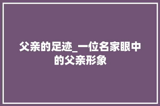 父亲的足迹_一位名家眼中的父亲形象