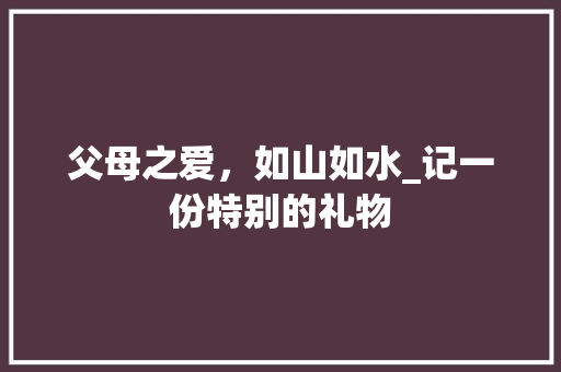 父母之爱，如山如水_记一份特别的礼物