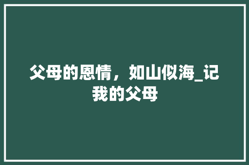 父母的恩情，如山似海_记我的父母