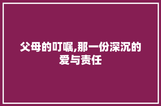 父母的叮嘱,那一份深沉的爱与责任