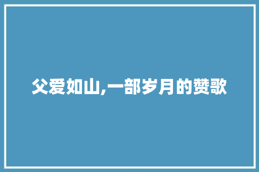 父爱如山,一部岁月的赞歌