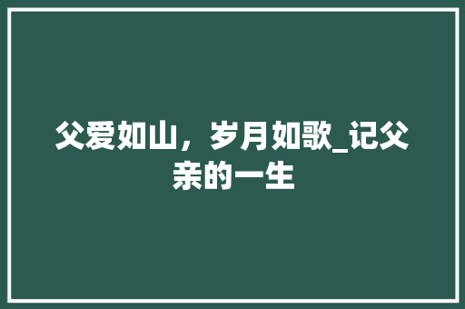 父爱如山，岁月如歌_记父亲的一生