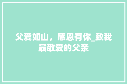 父爱如山，感恩有你_致我最敬爱的父亲