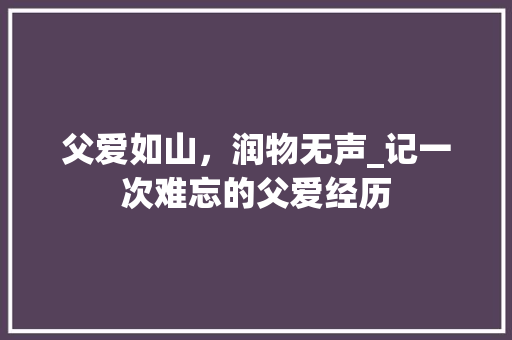 父爱如山，润物无声_记一次难忘的父爱经历