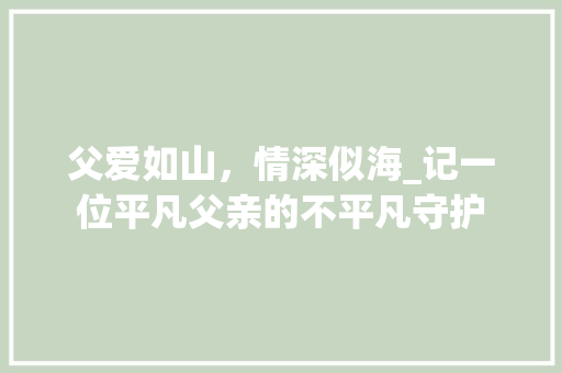 父爱如山，情深似海_记一位平凡父亲的不平凡守护