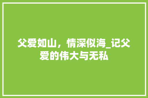 父爱如山，情深似海_记父爱的伟大与无私