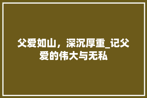 父爱如山，深沉厚重_记父爱的伟大与无私