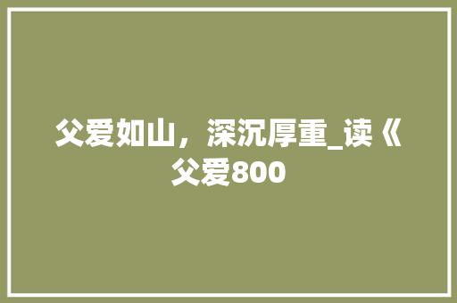 父爱如山，深沉厚重_读《父爱800