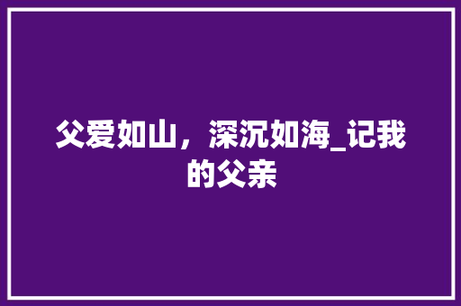 父爱如山，深沉如海_记我的父亲