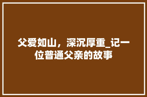 父爱如山，深沉厚重_记一位普通父亲的故事