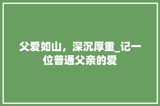 父爱如山，深沉厚重_记一位普通父亲的爱