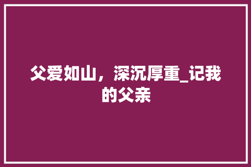 父爱如山，深沉厚重_记我的父亲