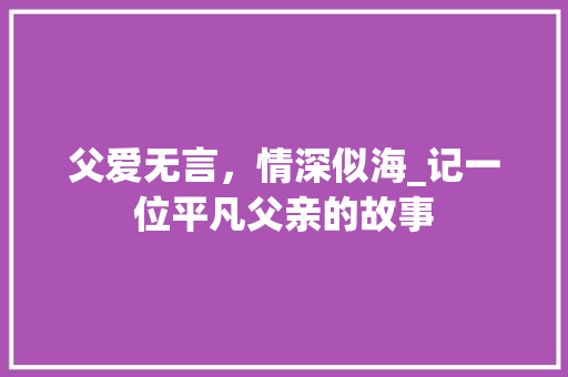 父爱无言，情深似海_记一位平凡父亲的故事