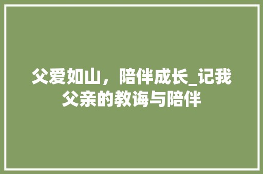 父爱如山，陪伴成长_记我父亲的教诲与陪伴