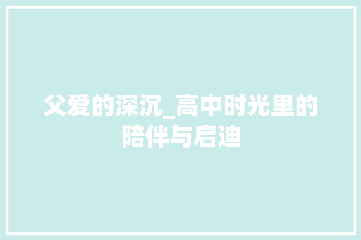 父爱的深沉_高中时光里的陪伴与启迪