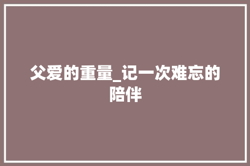 父爱的重量_记一次难忘的陪伴