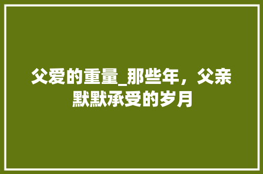 父爱的重量_那些年，父亲默默承受的岁月