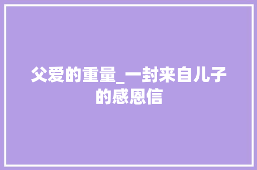 父爱的重量_一封来自儿子的感恩信