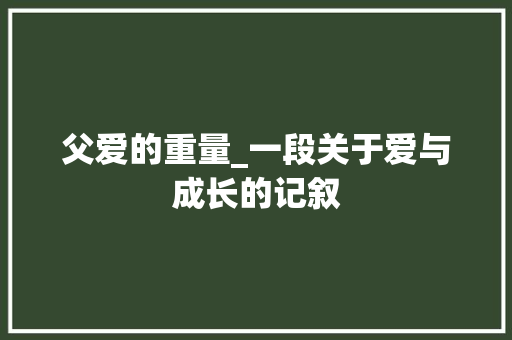 父爱的重量_一段关于爱与成长的记叙