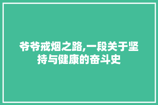 爷爷戒烟之路,一段关于坚持与健康的奋斗史